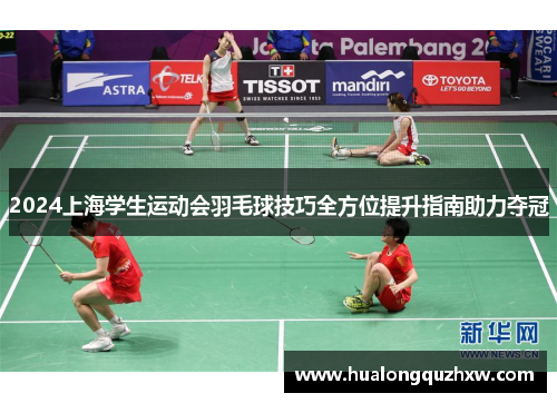 2024上海学生运动会羽毛球技巧全方位提升指南助力夺冠