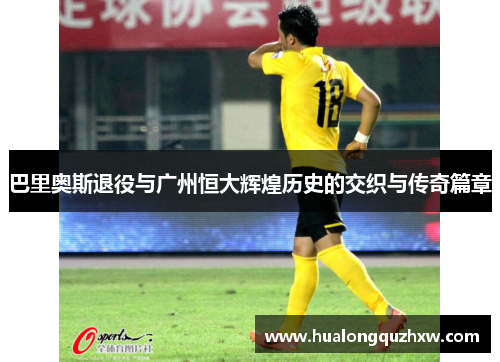 巴里奥斯退役与广州恒大辉煌历史的交织与传奇篇章