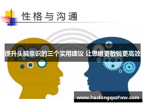 提升头脑意识的三个实用建议 让思维更敏锐更高效 提升头脑意识的三个实用建议 让思维更敏锐更高效
