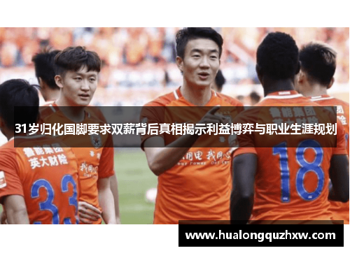 31岁归化国脚要求双薪背后真相揭示利益博弈与职业生涯规划 31岁归化国脚要求双薪背后真相揭示利益博弈与职业生涯规划