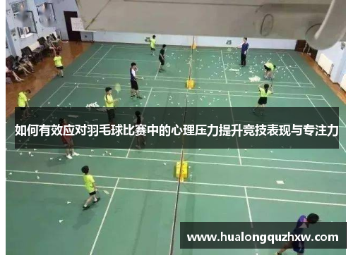 如何有效应对羽毛球比赛中的心理压力提升竞技表现与专注力 如何有效应对羽毛球比赛中的心理压力提升竞技表现与专注力