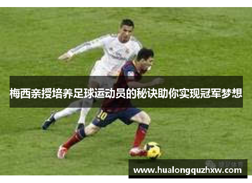 梅西亲授培养足球运动员的秘诀助你实现冠军梦想