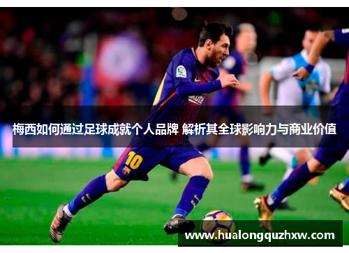 梅西如何通过足球成就个人品牌 解析其全球影响力与商业价值 梅西如何通过足球成就个人品牌 解析其全球影响力与商业价值