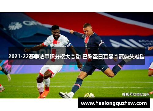 2021-22赛季法甲积分榜大变动 巴黎圣日耳曼夺冠势头难挡 2021-22赛季法甲积分榜大变动 巴黎圣日耳曼夺冠势头难挡