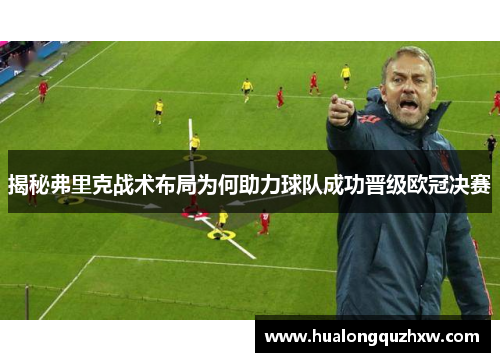 揭秘弗里克战术布局为何助力球队成功晋级欧冠决赛
