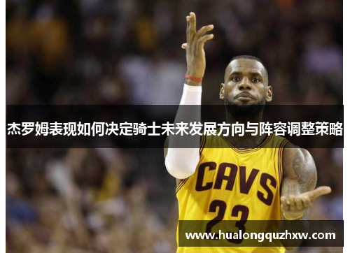 杰罗姆表现如何决定骑士未来发展方向与阵容调整策略