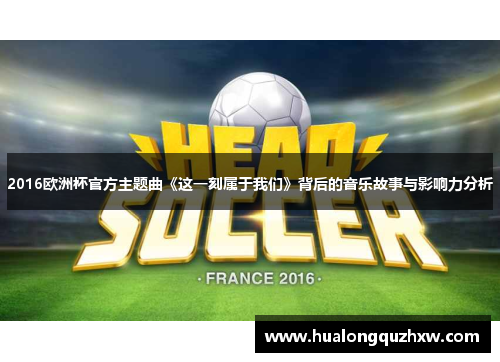 2016欧洲杯官方主题曲《这一刻属于我们》背后的音乐故事与影响力分析