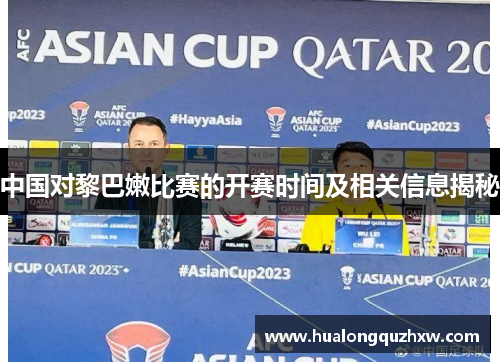 中国对黎巴嫩比赛的开赛时间及相关信息揭秘 中国对黎巴嫩比赛的开赛时间及相关信息揭秘