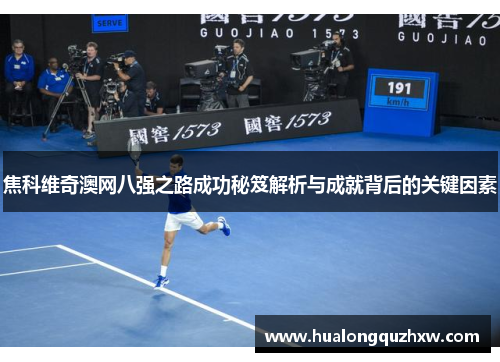 焦科维奇澳网八强之路成功秘笈解析与成就背后的关键因素 焦科维奇澳网八强之路成功秘笈解析与成就背后的关键因素