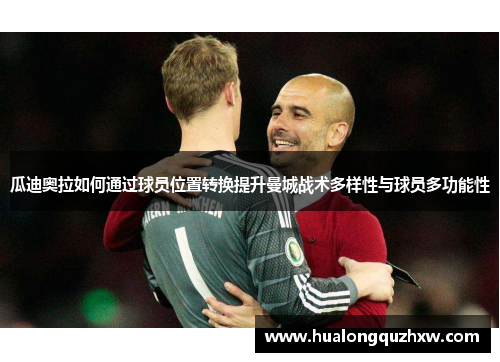 瓜迪奥拉如何通过球员位置转换提升曼城战术多样性与球员多功能性