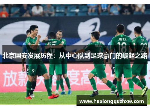 北京国安发展历程：从中心队到足球豪门的崛起之路