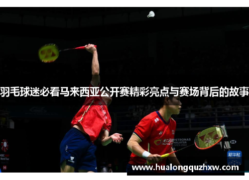羽毛球迷必看马来西亚公开赛精彩亮点与赛场背后的故事 羽毛球迷必看马来西亚公开赛精彩亮点与赛场背后的故事