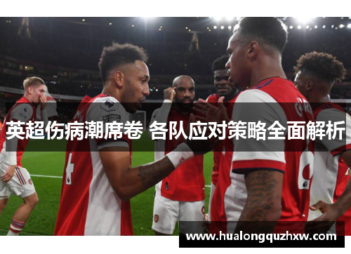 英超伤病潮席卷 各队应对策略全面解析 英超伤病潮席卷 各队应对策略全面解析
