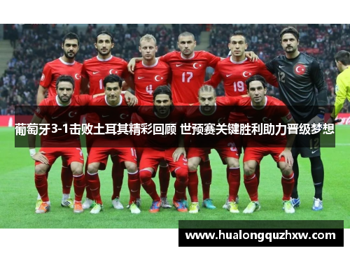 葡萄牙3-1击败土耳其精彩回顾 世预赛关键胜利助力晋级梦想