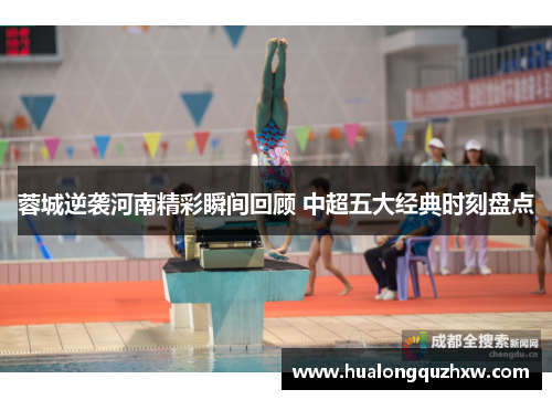 蓉城逆袭河南精彩瞬间回顾 中超五大经典时刻盘点 蓉城逆袭河南精彩瞬间回顾 中超五大经典时刻盘点
