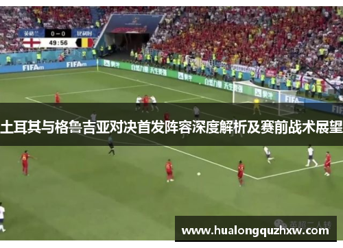 土耳其与格鲁吉亚对决首发阵容深度解析及赛前战术展望 土耳其与格鲁吉亚对决首发阵容深度解析及赛前战术展望