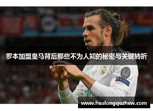 罗本加盟皇马背后那些不为人知的秘密与关键转折