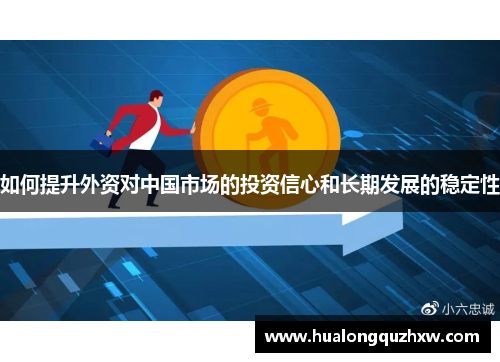 如何提升外资对中国市场的投资信心和长期发展的稳定性