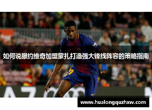 如何说服约维奇加盟蒙扎打造强大锋线阵容的策略指南