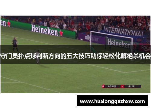 守门员扑点球判断方向的五大技巧助你轻松化解绝杀机会 守门员扑点球判断方向的五大技巧助你轻松化解绝杀机会