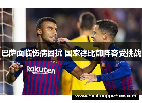 巴萨面临伤病困扰 国家德比前阵容受挑战