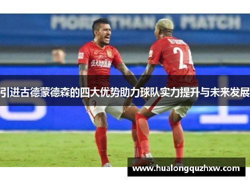 引进古德蒙德森的四大优势助力球队实力提升与未来发展