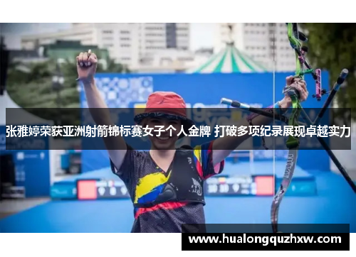 张雅婷荣获亚洲射箭锦标赛女子个人金牌 打破多项纪录展现卓越实力
