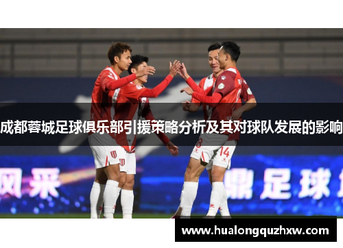成都蓉城足球俱乐部引援策略分析及其对球队发展的影响