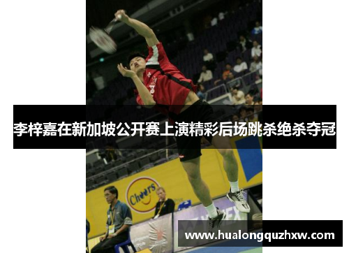 李梓嘉在新加坡公开赛上演精彩后场跳杀绝杀夺冠