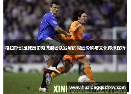 格拉斯哥足球历史对流浪者队发展的深远影响与文化传承探析